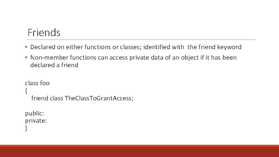 Friends • Declared on either functions or classes; identified with the friend keyword •