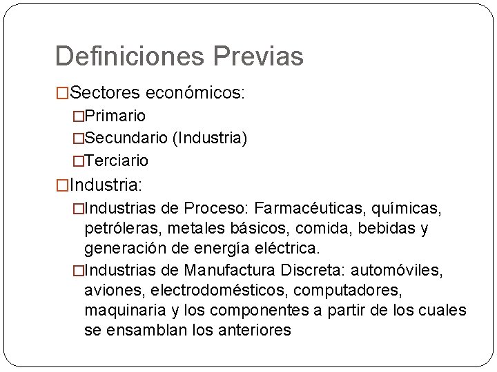 Definiciones Previas �Sectores económicos: �Primario �Secundario (Industria) �Terciario �Industria: �Industrias de Proceso: Farmacéuticas, químicas,