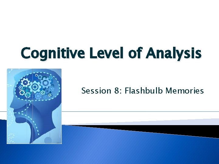 Cognitive Level of Analysis Session 8: Flashbulb Memories 