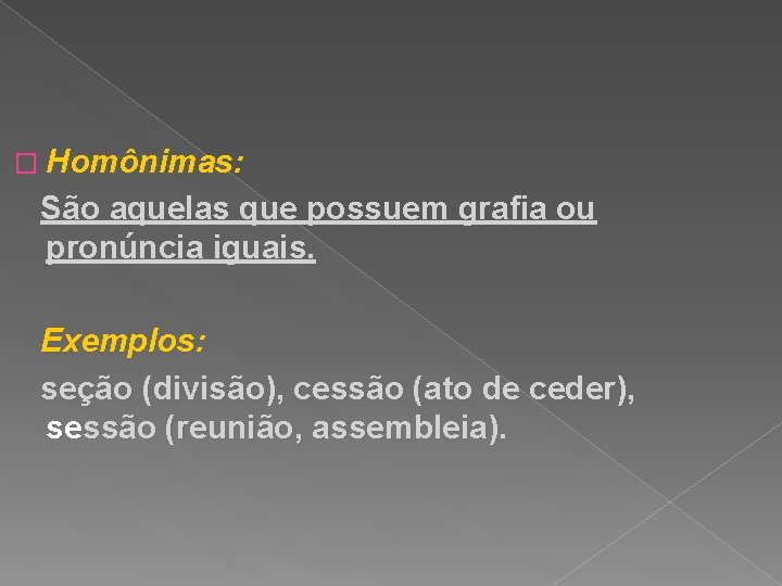 � Homônimas: São aquelas que possuem grafia ou pronúncia iguais. Exemplos: seção (divisão), cessão