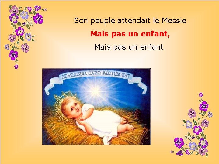 Son peuple attendait le Messie Mais pas un enfant, Mais pas un enfant. .