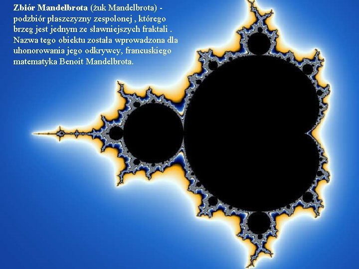 Zbiór Mandelbrota (żuk Mandelbrota) podzbiór płaszczyzny zespolonej , którego brzeg jest jednym ze sławniejszych