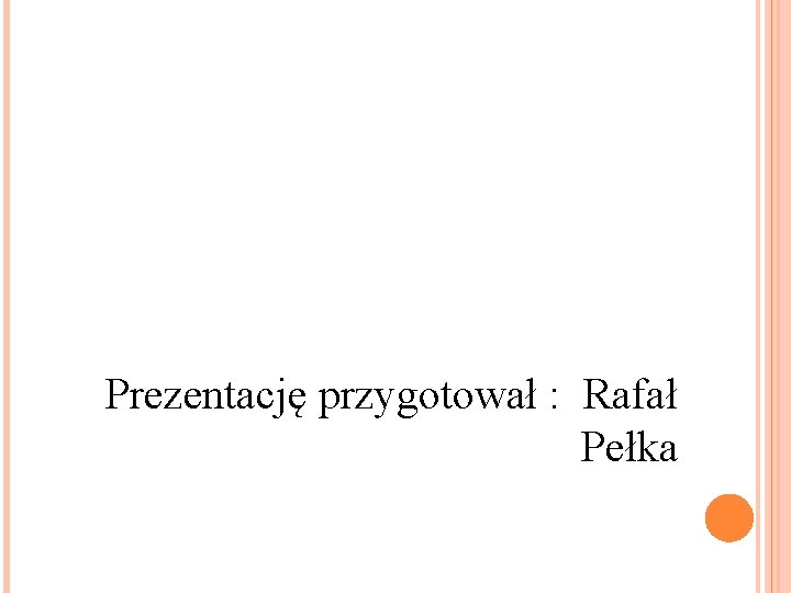 Prezentację przygotował : Rafał Pełka 