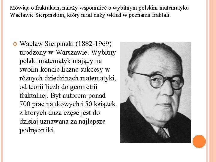 Mówiąc o fraktalach, należy wspomnieć o wybitnym polskim matematyku Wacławie Sierpińskim, który miał duży
