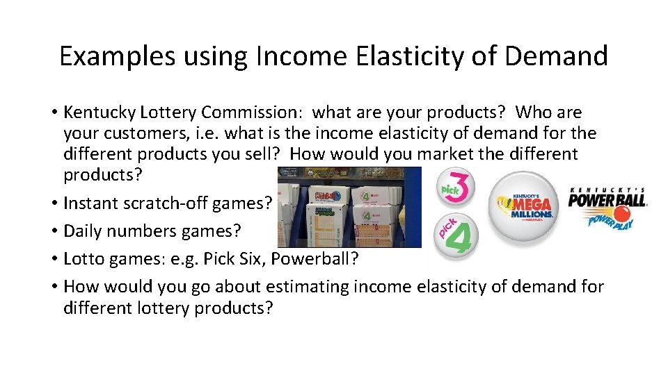 Examples using Income Elasticity of Demand • Kentucky Lottery Commission: what are your products?