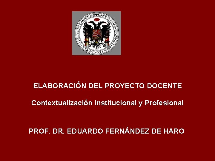 ELABORACIÓN DEL PROYECTO DOCENTE Contextualización Institucional y Profesional PROF. DR. EDUARDO FERNÁNDEZ DE HARO