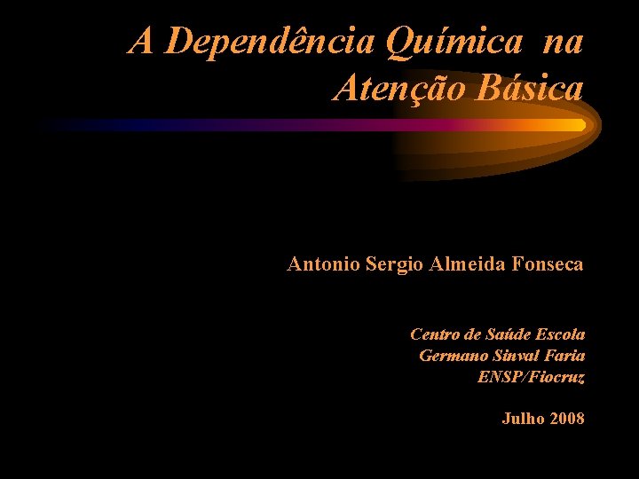 A Dependência Química na Atenção Básica Antonio Sergio Almeida Fonseca Centro de Saúde Escola