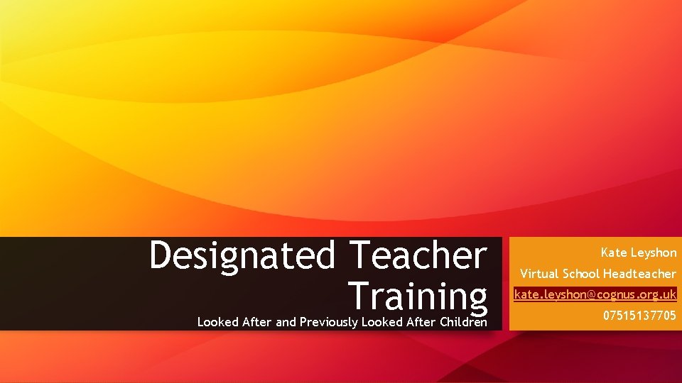 Designated Teacher Training Looked After and Previously Looked After Children Kate Leyshon Virtual School