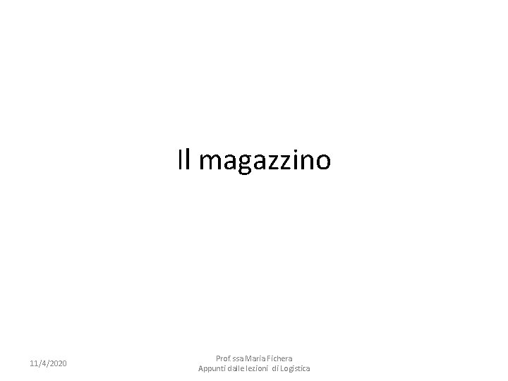 Il magazzino 11/4/2020 Prof. ssa Maria Fichera Appunti dalle lezioni di Logistica 