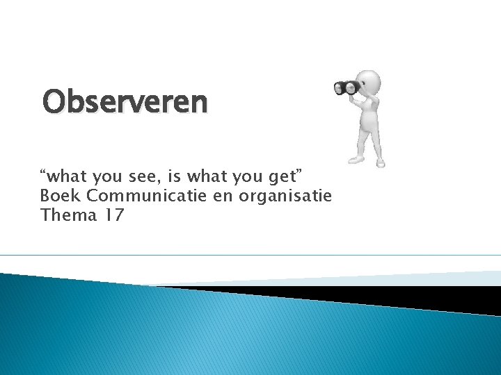 Observeren “what you see, is what you get” Boek Communicatie en organisatie Thema 17