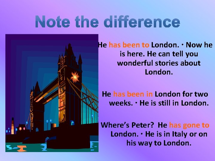 He has been to London. Now he is here. He can tell you wonderful