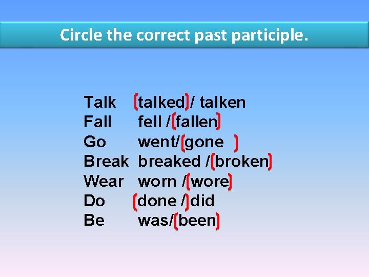 Circle the correct past participle. Talk Fall Go Break Wear Do Be talked /