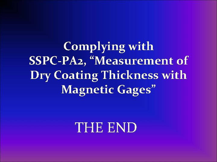 Complying with SSPC-PA 2, “Measurement of Dry Coating Thickness with Magnetic Gages” THE END