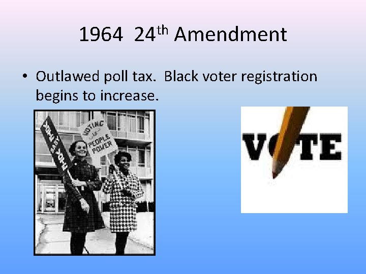 1964 24 th Amendment • Outlawed poll tax. Black voter registration begins to increase.