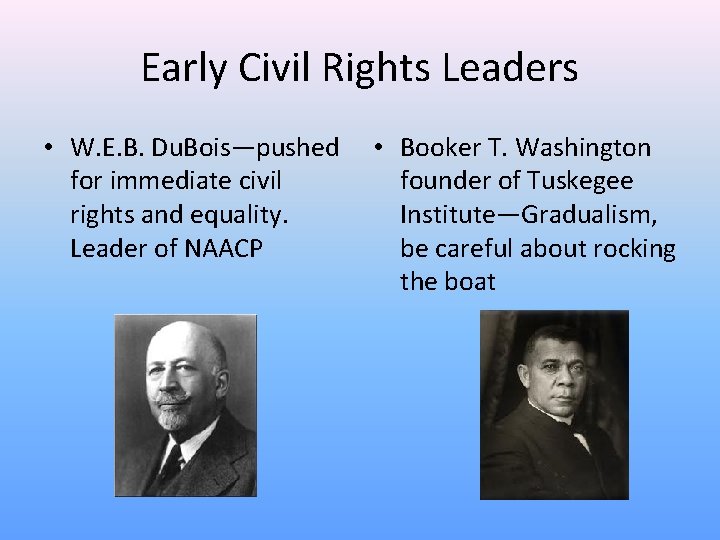 Early Civil Rights Leaders • W. E. B. Du. Bois—pushed for immediate civil rights