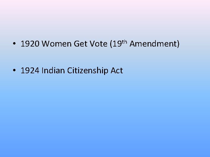  • 1920 Women Get Vote (19 th Amendment) • 1924 Indian Citizenship Act
