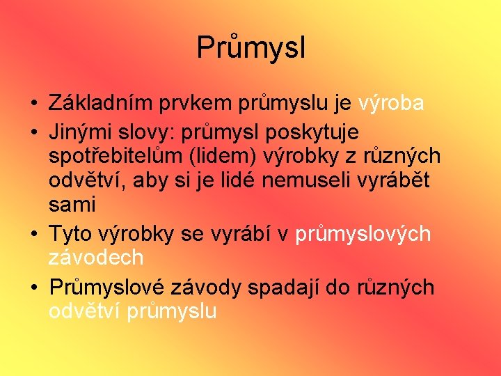 Průmysl • Základním prvkem průmyslu je výroba • Jinými slovy: průmysl poskytuje spotřebitelům (lidem)