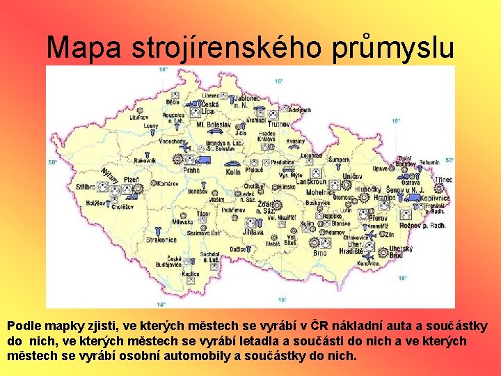 Mapa strojírenského průmyslu Podle mapky zjisti, ve kterých městech se vyrábí v ČR nákladní