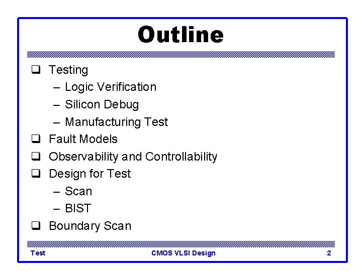 Outline q Testing – Logic Verification – Silicon Debug – Manufacturing Test q Fault