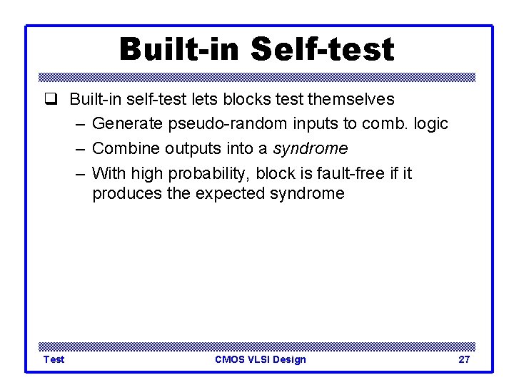 Built-in Self-test q Built-in self-test lets blocks test themselves – Generate pseudo-random inputs to