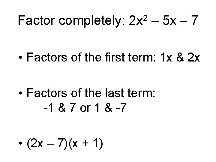 Factor completely: 2 x 2 – 5 x – 7 • Factors of the