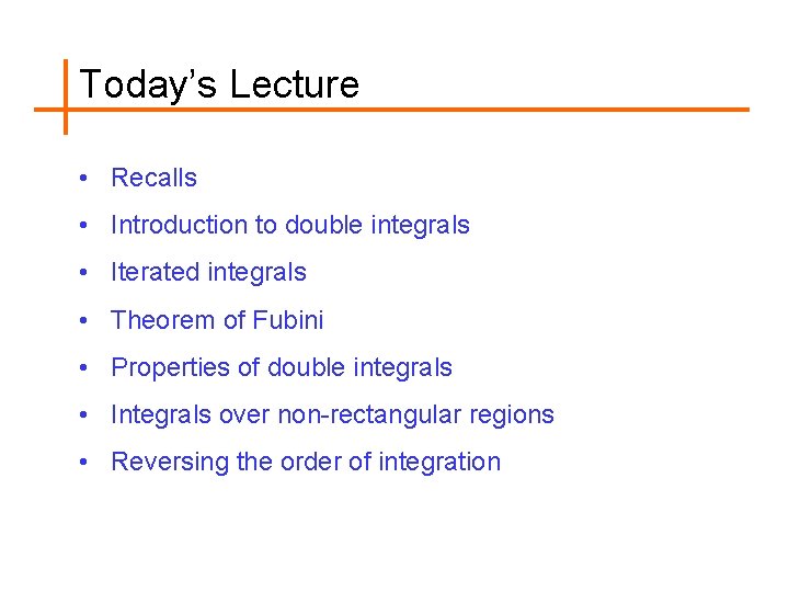 Today’s Lecture • Recalls • Introduction to double integrals • Iterated integrals • Theorem