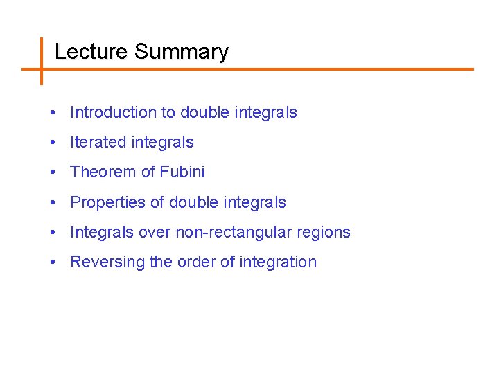 Lecture Summary • Introduction to double integrals • Iterated integrals • Theorem of Fubini