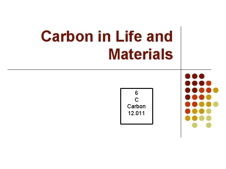 Carbon in Life and Materials 6 C Carbon 12. 011 