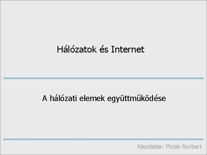 Hálózatok és Internet A hálózati elemek együttműködése Készítette: Pintér Norbert 