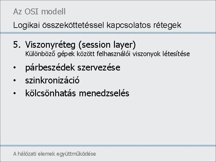 Az OSI modell Logikai összeköttetéssel kapcsolatos rétegek 5. Viszonyréteg (session layer) Különböző gépek között