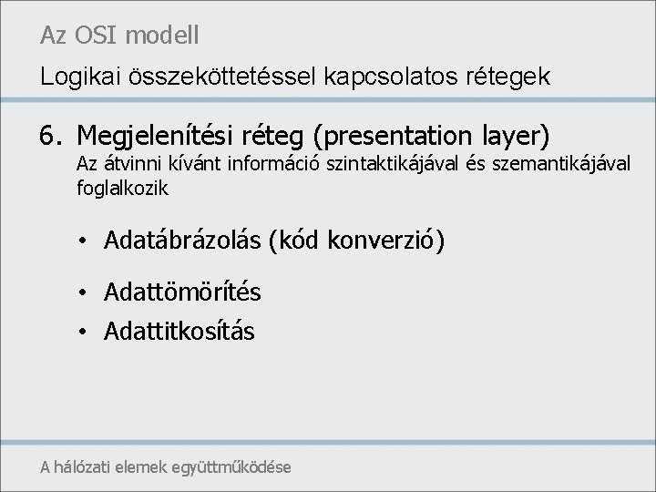 Az OSI modell Logikai összeköttetéssel kapcsolatos rétegek 6. Megjelenítési réteg (presentation layer) Az átvinni