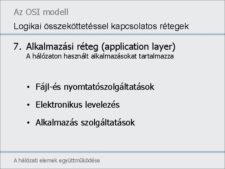 Az OSI modell Logikai összeköttetéssel kapcsolatos rétegek 7. Alkalmazási réteg (application layer) A hálózaton
