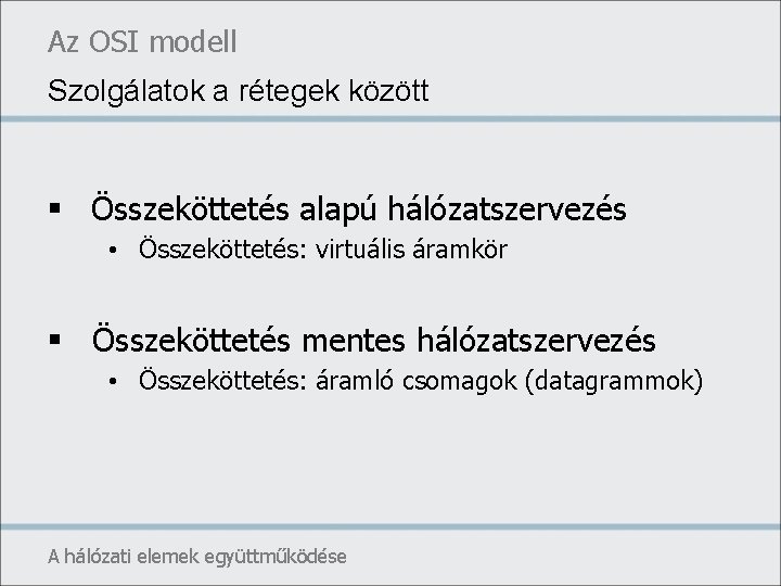 Az OSI modell Szolgálatok a rétegek között § Összeköttetés alapú hálózatszervezés • Összeköttetés: virtuális