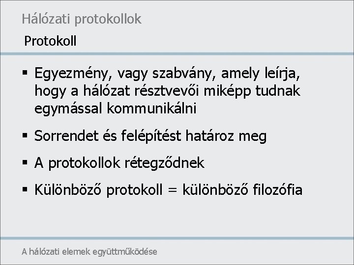 Hálózati protokollok Protokoll § Egyezmény, vagy szabvány, amely leírja, hogy a hálózat résztvevői miképp