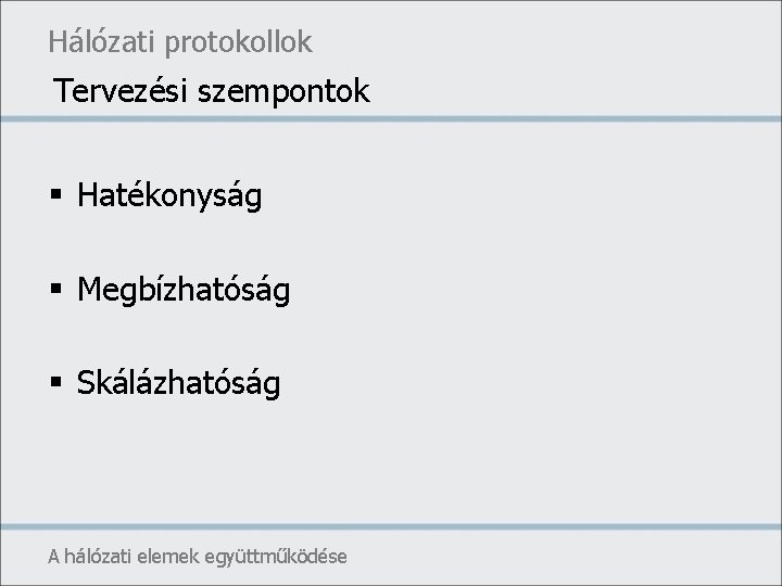Hálózati protokollok Tervezési szempontok § Hatékonyság § Megbízhatóság § Skálázhatóság A hálózati elemek együttműködése