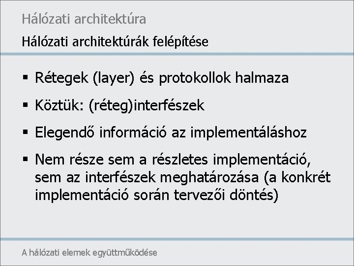 Hálózati architektúra Hálózati architektúrák felépítése § Rétegek (layer) és protokollok halmaza § Köztük: (réteg)interfészek