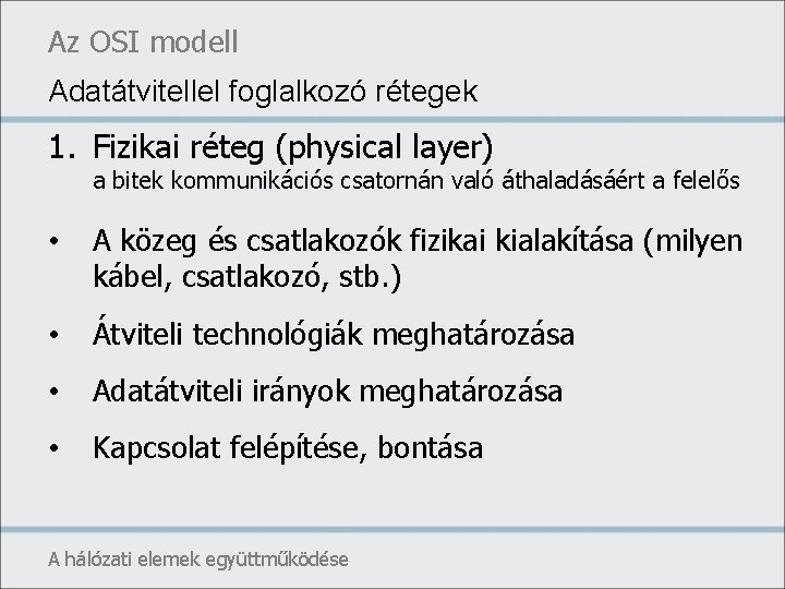 Az OSI modell Adatátvitellel foglalkozó rétegek 1. Fizikai réteg (physical layer) a bitek kommunikációs