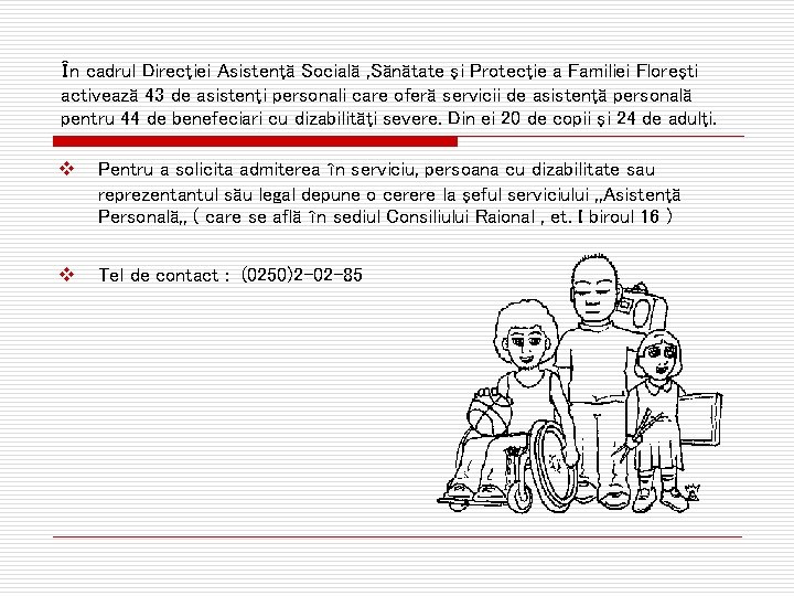 În cadrul Direcţiei Asistenţă Socială , Sănătate şi Protecţie a Familiei Floreşti activează 43