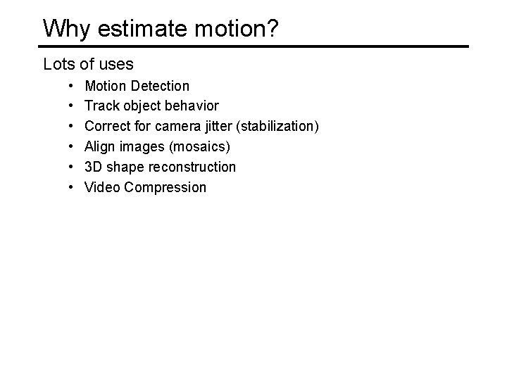 Why estimate motion? Lots of uses • • • Motion Detection Track object behavior