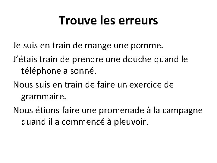 Trouve les erreurs Je suis en train de mange une pomme. J’étais train de