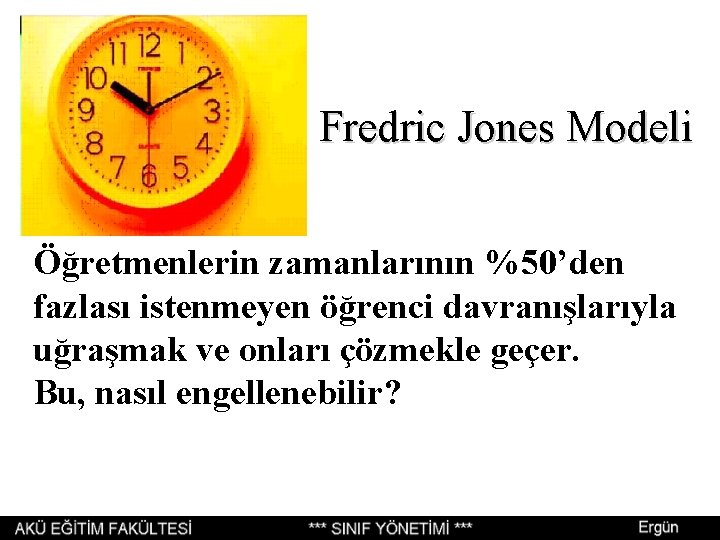 Fredric Jones Modeli Öğretmenlerin zamanlarının %50’den fazlası istenmeyen öğrenci davranışlarıyla uğraşmak ve onları çözmekle Fredric Jones Modeli Öğretmenlerin zamanlarının %50’den fazlası istenmeyen öğrenci davranışlarıyla uğraşmak ve onları çözmekle