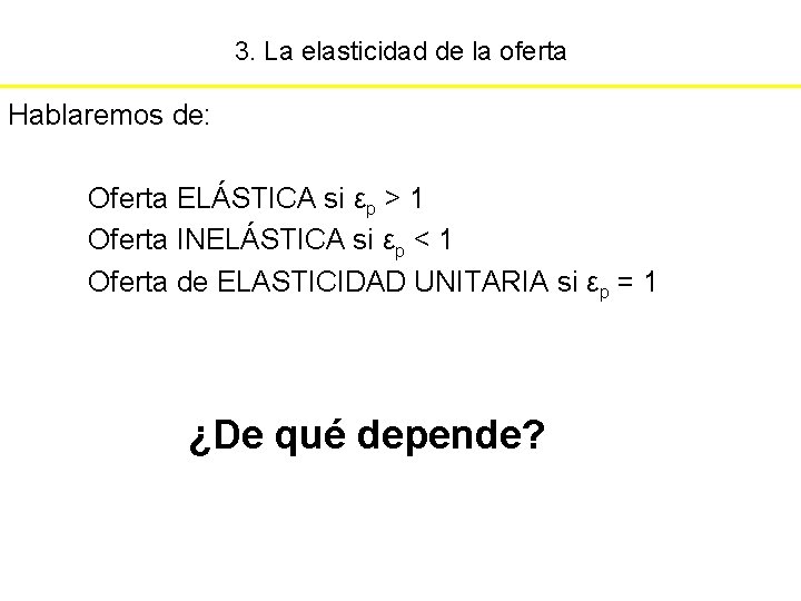 3. La elasticidad de la oferta Hablaremos de: Oferta ELÁSTICA si εp > 1