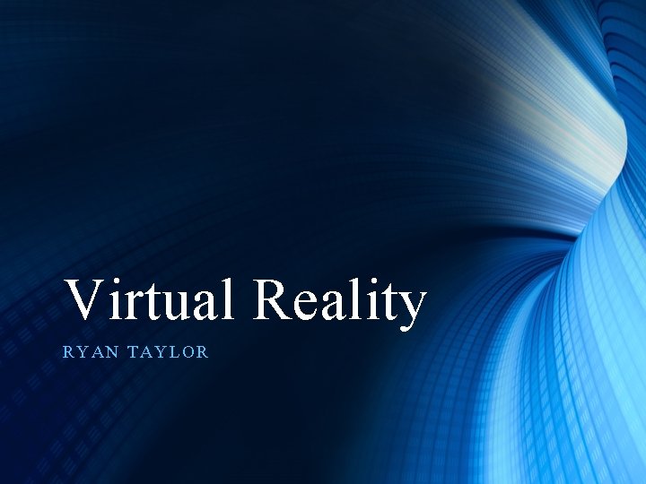 Virtual Reality RYAN TAYLOR 