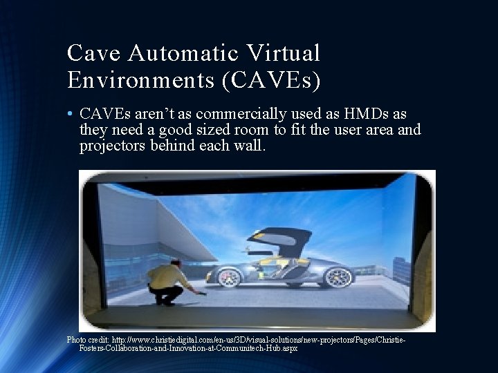 Cave Automatic Virtual Environments (CAVEs) • CAVEs aren’t as commercially used as HMDs as