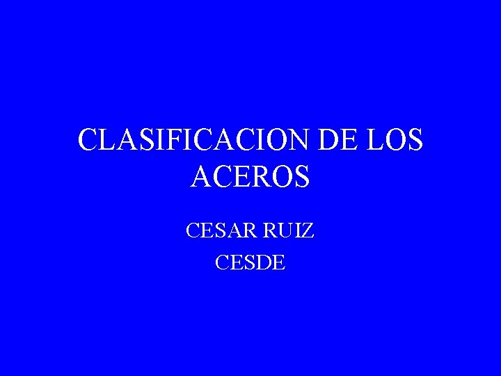 CLASIFICACION DE LOS ACEROS CESAR RUIZ CESDE 