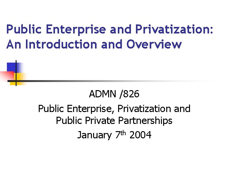 Public Enterprise and Privatization: An Introduction and Overview ADMN /826 Public Enterprise, Privatization and