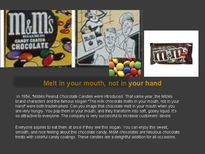 Melt in your mouth, not in your hand In 1954, "M&Ms Peanut Chocolate Candies