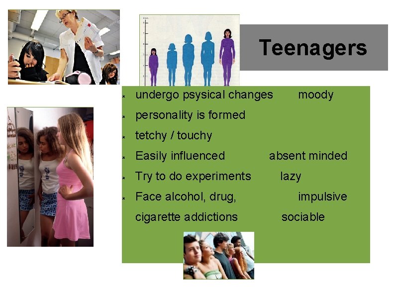 Teenagers undergo psysical changes personality is formed tetchy / touchy Easily influenced Try to