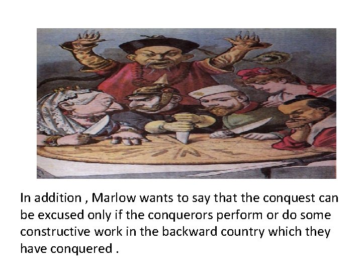 In addition , Marlow wants to say that the conquest can be excused only