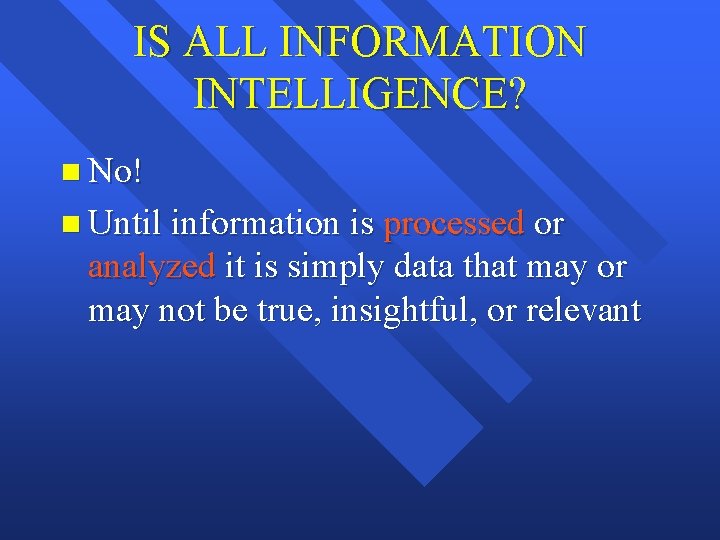 IS ALL INFORMATION INTELLIGENCE? n No! n Until information is processed or analyzed it